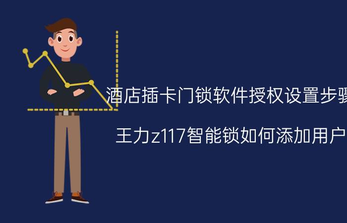 酒店插卡门锁软件授权设置步骤 王力z117智能锁如何添加用户？